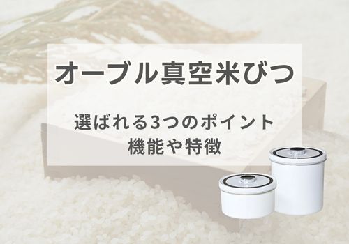 機能や特徴を紹介!オーブル真空米びつが選ばれる3つのポイント